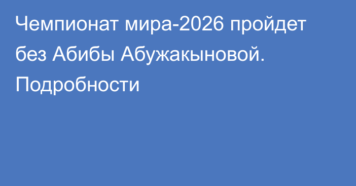 Чемпионат мира-2026 пройдет без Абибы Абужакыновой. Подробности
