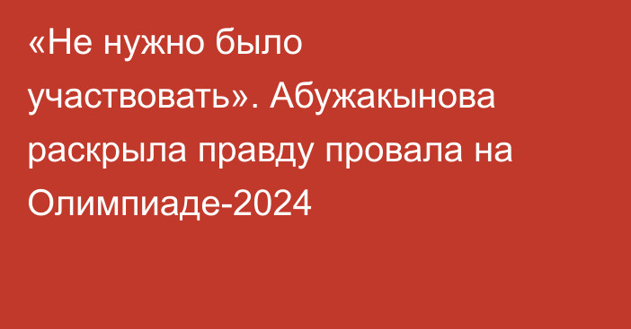 «Не нужно было участвовать». Абужакынова раскрыла правду провала на Олимпиаде-2024