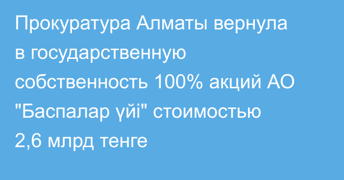Прокуратура Алматы вернула в государственную собственность 100% акций АО 