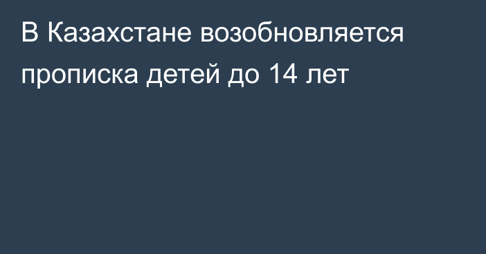 В Казахстане возобновляется прописка детей до 14 лет