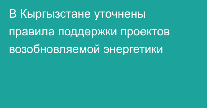 В Кыргызстане уточнены правила поддержки проектов возобновляемой энергетики