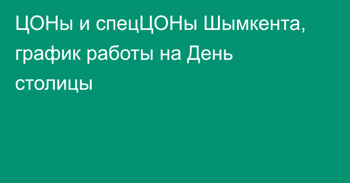 ЦОНы и спецЦОНы Шымкента, график работы на День столицы