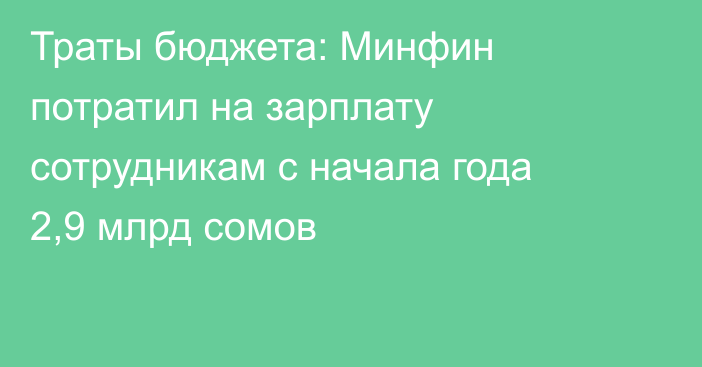 Траты бюджета: Минфин потратил на зарплату сотрудникам с начала года 2,9 млрд сомов