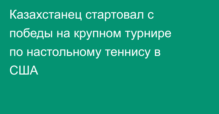 Казахстанец стартовал с победы на крупном турнире по настольному теннису в США