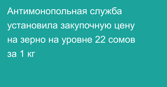 Антимонопольная служба установила закупочную цену на зерно на уровне 22 сомов за 1 кг 
