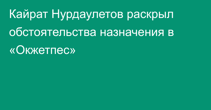 Кайрат Нурдаулетов раскрыл обстоятельства назначения в «Окжетпес»