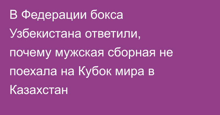 В Федерации бокса Узбекистана ответили, почему мужская сборная не поехала на Кубок мира в Казахстан