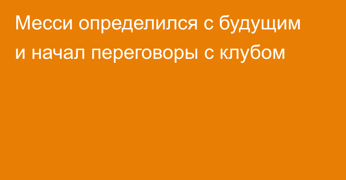 Месси определился с будущим и начал переговоры с клубом