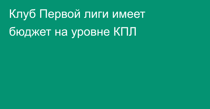 Клуб Первой лиги имеет бюджет на уровне КПЛ