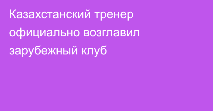Казахстанский тренер официально возглавил зарубежный клуб
