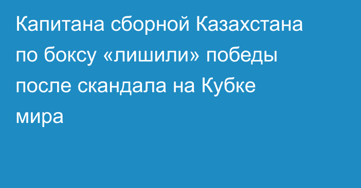 Капитана сборной Казахстана по боксу «лишили» победы после скандала на Кубке мира