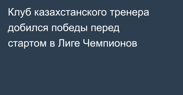Клуб казахстанского тренера добился победы перед стартом в Лиге Чемпионов