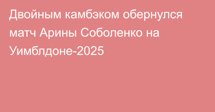 Двойным камбэком обернулся матч Арины Соболенко на Уимблдоне-2025