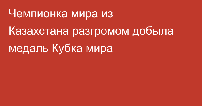 Чемпионка мира из Казахстана разгромом добыла медаль Кубка мира