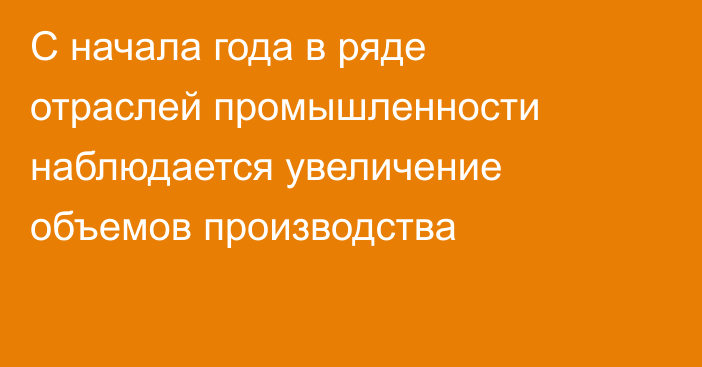 С начала года в ряде отраслей промышленности наблюдается увеличение объемов производства