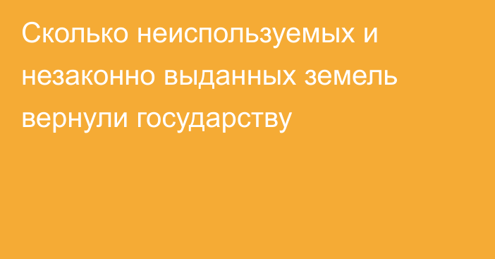 Сколько неиспользуемых и незаконно выданных земель вернули государству