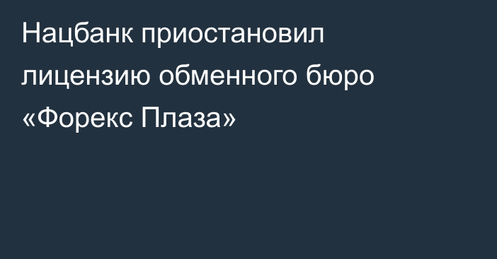Нацбанк приостановил лицензию обменного бюро «Форекс Плаза»