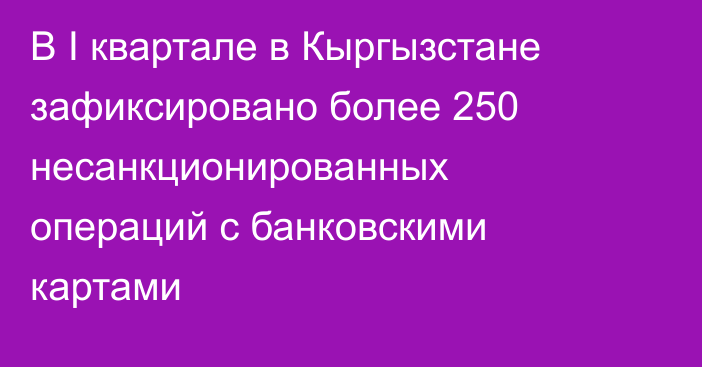 В I квартале в Кыргызстане зафиксировано более 250 несанкционированных операций с банковскими картами