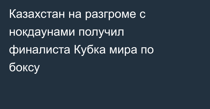 Казахстан на разгроме с нокдаунами получил финалиста Кубка мира по боксу