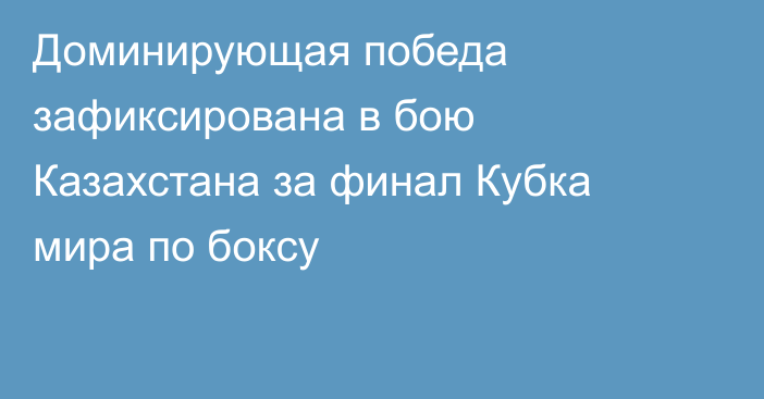 Доминирующая победа зафиксирована в бою Казахстана за финал Кубка мира по боксу