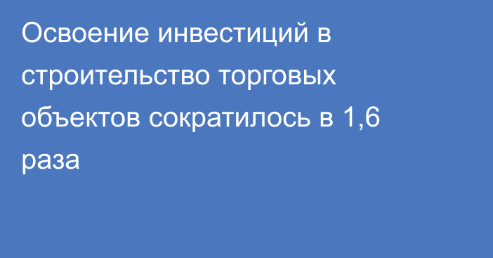 Освоение инвестиций в строительство торговых объектов сократилось в 1,6 раза