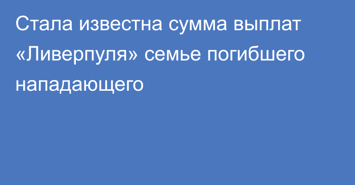 Стала известна сумма выплат «Ливерпуля» семье погибшего нападающего