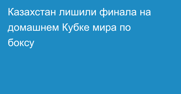 Казахстан лишили финала на домашнем Кубке мира по боксу