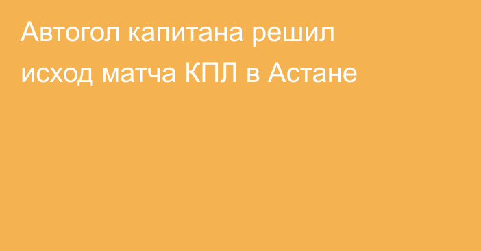 Автогол капитана решил исход матча КПЛ в Астане