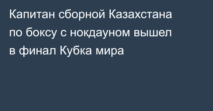 Капитан сборной Казахстана по боксу с нокдауном вышел в финал Кубка мира