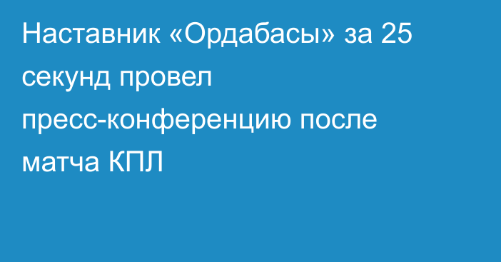 Наставник «Ордабасы» за 25 секунд провел пресс-конференцию после матча КПЛ
