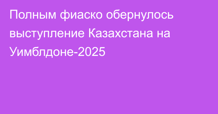 Полным фиаско обернулось выступление Казахстана на Уимблдоне-2025