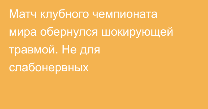 Матч клубного чемпионата мира обернулся шокирующей травмой. Не для слабонервных