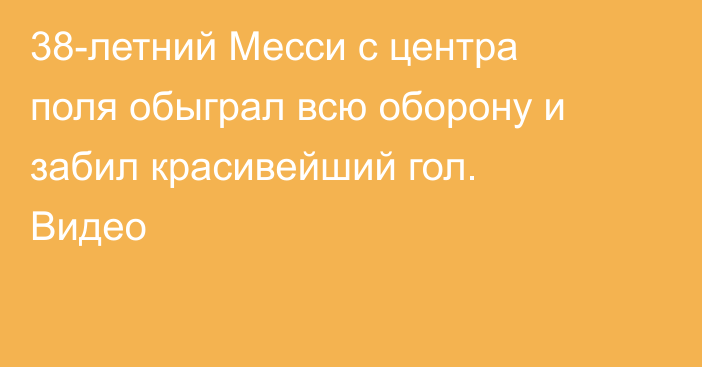 38-летний Месси с центра поля обыграл всю оборону и забил красивейший гол. Видео