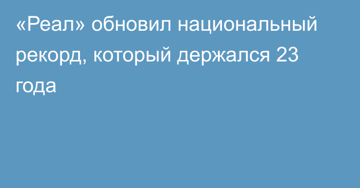 «Реал» обновил национальный рекорд, который держался 23 года