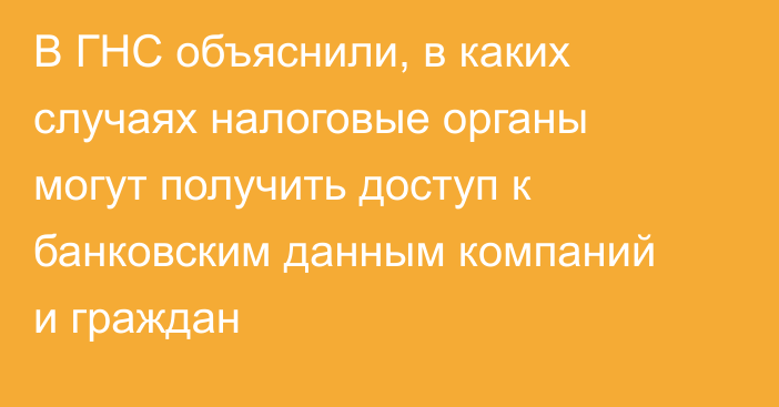 В ГНС объяснили, в каких случаях налоговые органы могут получить доступ к банковским данным компаний и граждан