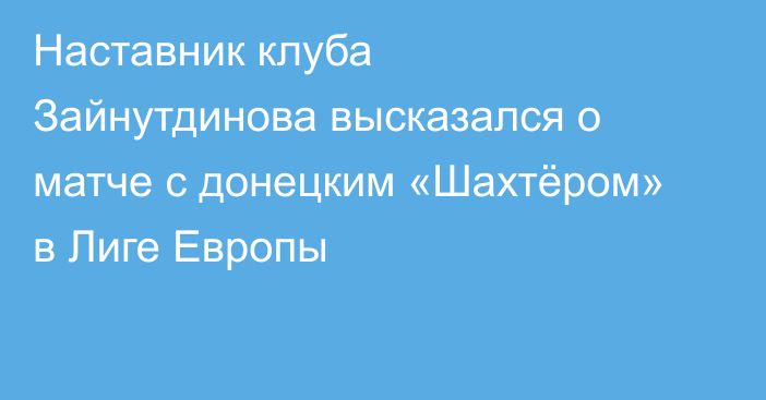 Наставник клуба Зайнутдинова высказался о матче с донецким «Шахтёром» в Лиге Европы