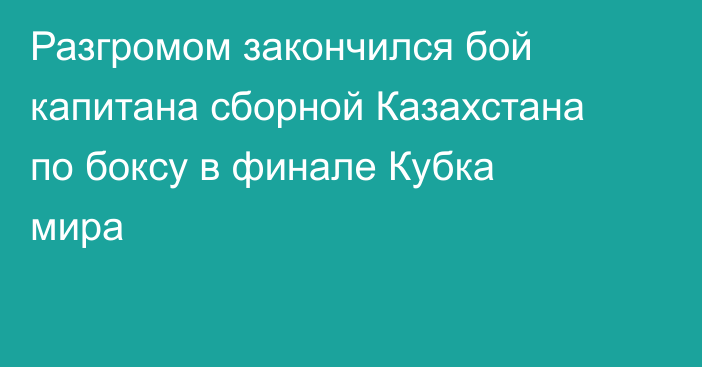 Разгромом закончился бой капитана сборной Казахстана по боксу в финале Кубка мира