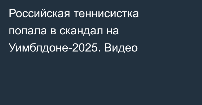 Российская теннисистка попала в скандал на Уимблдоне-2025. Видео