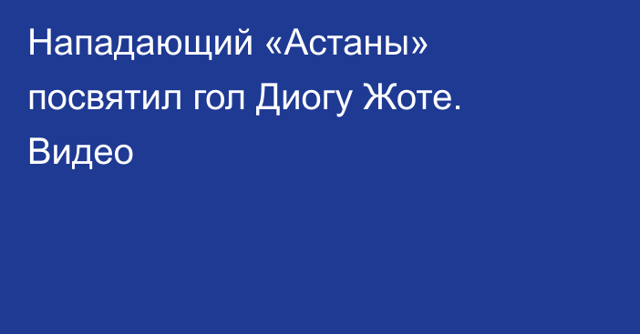 Нападающий «Астаны» посвятил гол Диогу Жоте. Видео