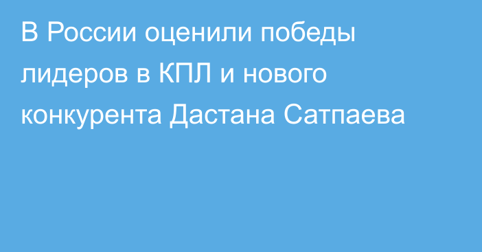В России оценили победы лидеров в КПЛ и нового конкурента Дастана Сатпаева