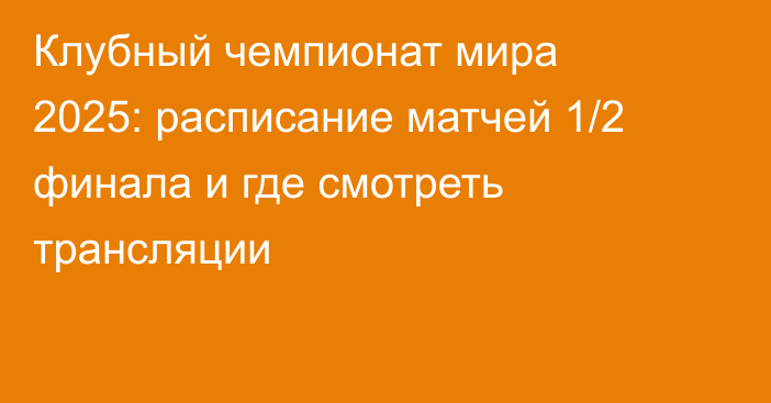 Клубный чемпионат мира 2025: расписание матчей 1/2 финала и где смотреть трансляции