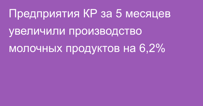 Предприятия КР за 5 месяцев увеличили производство молочных продуктов на 6,2%