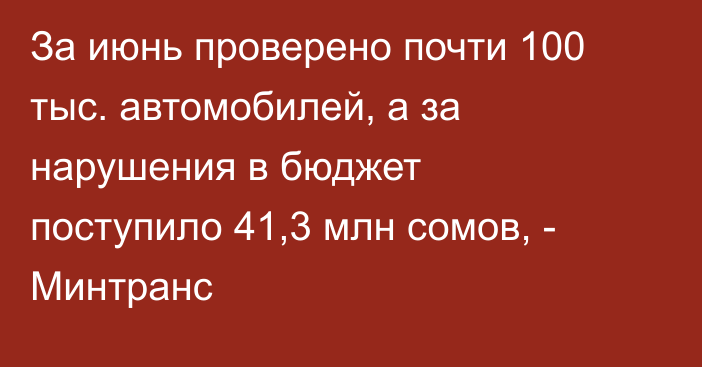За июнь проверено почти 100 тыс. автомобилей, а за нарушения в бюджет поступило 41,3 млн сомов, - Минтранс 