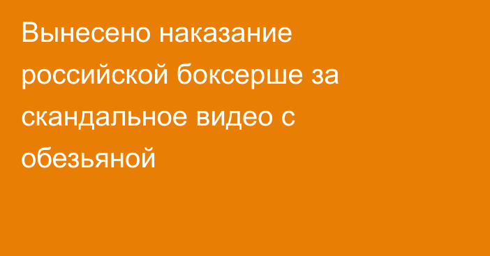 Вынесено наказание российской боксерше за скандальное видео с обезьяной
