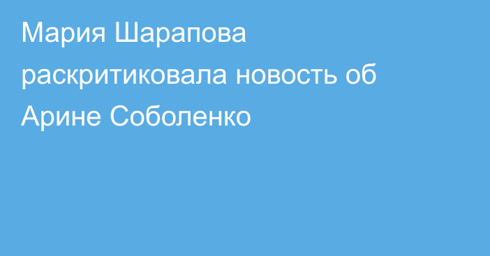 Мария Шарапова раскритиковала новость об Арине Соболенко