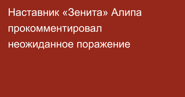 Наставник «Зенита» Алипа прокомментировал неожиданное поражение