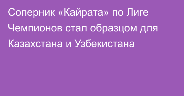 Соперник «Кайрата» по Лиге Чемпионов стал образцом для Казахстана и Узбекистана