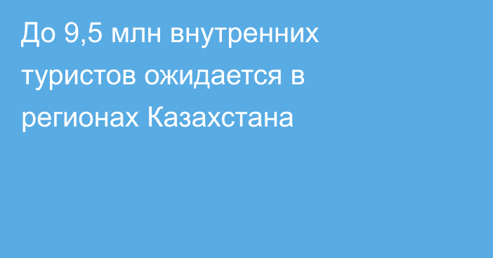 До 9,5 млн внутренних туристов ожидается в регионах Казахстана