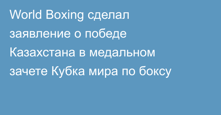 World Boxing сделал заявление о победе Казахстана в медальном зачете Кубка мира по боксу