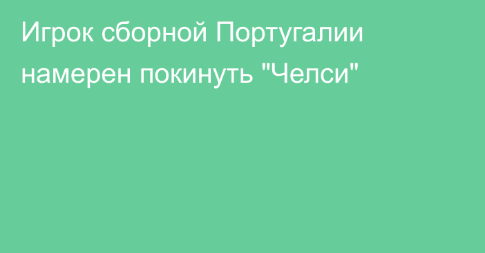 Игрок сборной Португалии намерен покинуть 